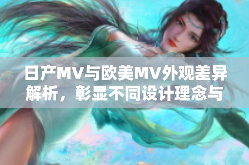 日产MV与欧美MV外观差异解析，彰显不同设计理念与风格特点