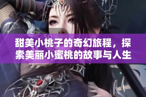 甜美小桃子的奇幻旅程，探索美丽小蜜桃的故事与人生启示