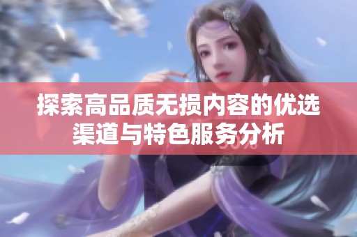 探索高品质无损内容的优选渠道与特色服务分析