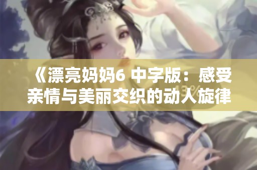 《漂亮妈妈6 中字版：感受亲情与美丽交织的动人旋律》