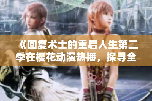 《回复术士的重启人生第二季在樱花动漫热播，探寻全新冒险与成长之旅》