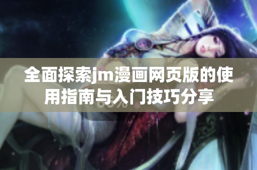 全面探索jm漫画网页版的使用指南与入门技巧分享