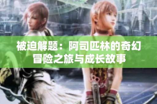 被迫解题：阿司匹林的奇幻冒险之旅与成长故事