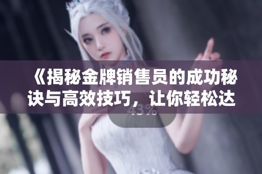 《揭秘金牌销售员的成功秘诀与高效技巧，让你轻松达成业绩目标》