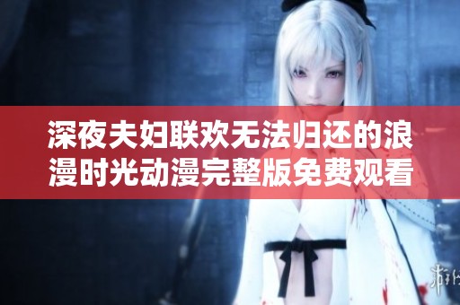 深夜夫妇联欢无法归还的浪漫时光动漫完整版免费观看
