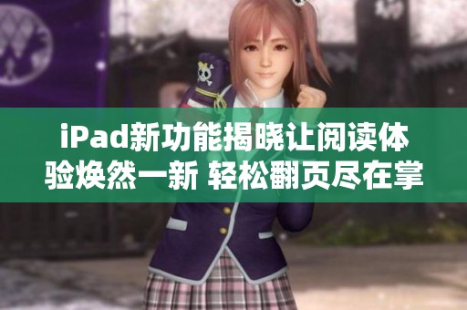 iPad新功能揭晓让阅读体验焕然一新 轻松翻页尽在掌握中