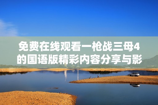 免费在线观看一枪战三母4的国语版精彩内容分享与影评解析