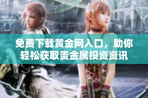 免费下载黄金网入口，助你轻松获取贵金属投资资讯