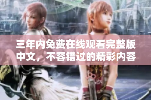 三年内免费在线观看完整版中文，不容错过的精彩内容尽在其中