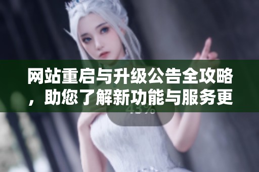 网站重启与升级公告全攻略，助您了解新功能与服务更新详解