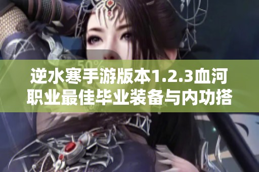 逆水寒手游版本1.2.3血河职业最佳毕业装备与内功搭配攻略