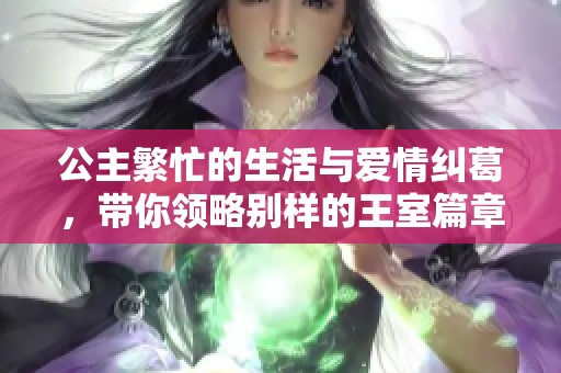 公主繁忙的生活与爱情纠葛，带你领略别样的王室篇章