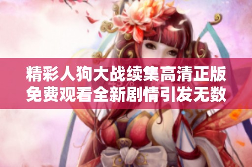 精彩人狗大战续集高清正版免费观看全新剧情引发无数期待