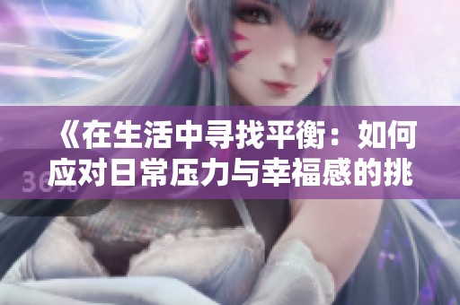 《在生活中寻找平衡：如何应对日常压力与幸福感的挑战》