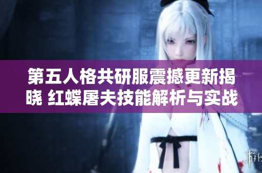 第五人格共研服震撼更新揭晓 红蝶屠夫技能解析与实战体验分享