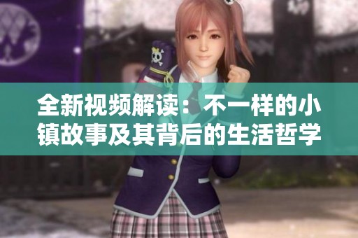 全新视频解读：不一样的小镇故事及其背后的生活哲学探讨