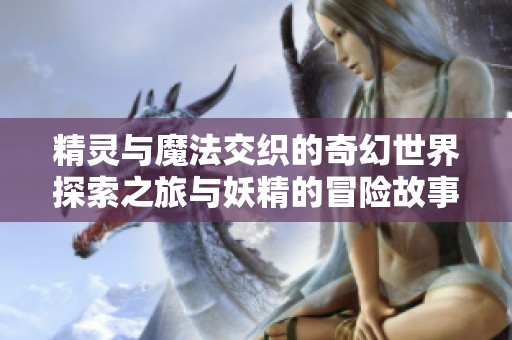 精灵与魔法交织的奇幻世界探索之旅与妖精的冒险故事