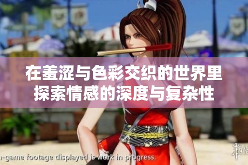 在羞涩与色彩交织的世界里探索情感的深度与复杂性