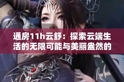 通房11h云舒：探索云端生活的无限可能与美丽盎然的日常时光