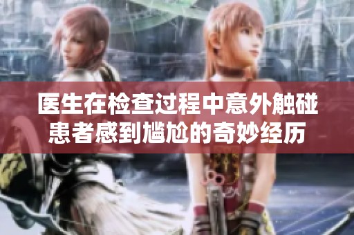 医生在检查过程中意外触碰患者感到尴尬的奇妙经历