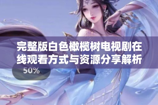 完整版白色橄榄树电视剧在线观看方式与资源分享解析