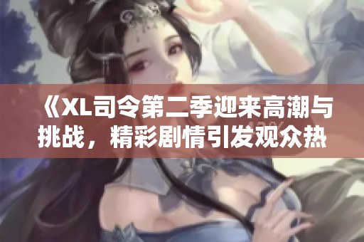 《XL司令第二季迎来高潮与挑战，精彩剧情引发观众热议》