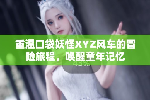 重温口袋妖怪XYZ风车的冒险旅程，唤醒童年记忆