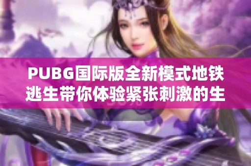 PUBG国际版全新模式地铁逃生带你体验紧张刺激的生存挑战