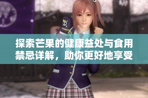 探索芒果的健康益处与食用禁忌详解，助你更好地享受美味水果