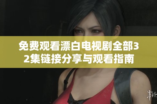 免费观看漂白电视剧全部32集链接分享与观看指南