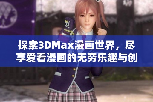 探索3DMax漫画世界，尽享爱看漫画的无穷乐趣与创意体验