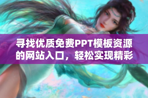 寻找优质免费PPT模板资源的网站入口，轻松实现精彩演示设计