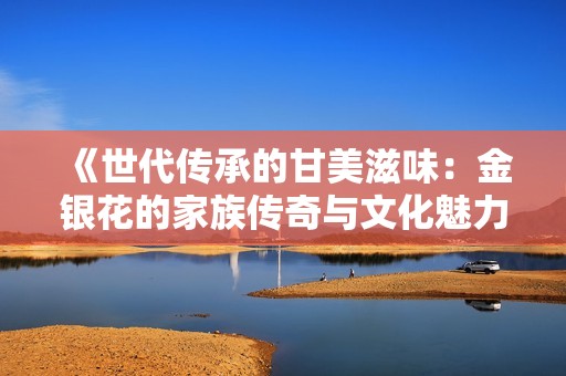 《世代传承的甘美滋味：金银花的家族传奇与文化魅力》