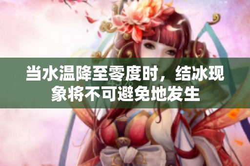 当水温降至零度时，结冰现象将不可避免地发生
