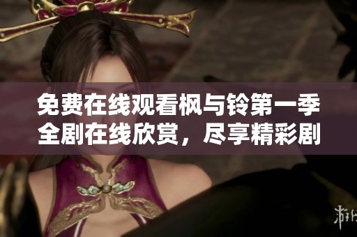 免费在线观看枫与铃第一季全剧在线欣赏，尽享精彩剧情与动人角色