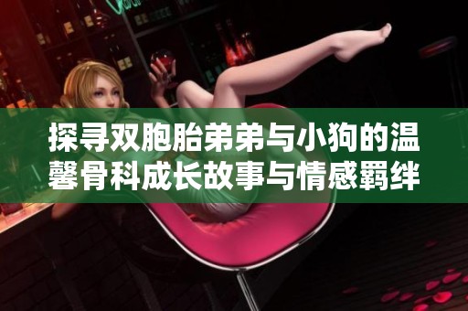 探寻双胞胎弟弟与小狗的温馨骨科成长故事与情感羁绊
