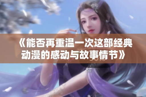 《能否再重温一次这部经典动漫的感动与故事情节》