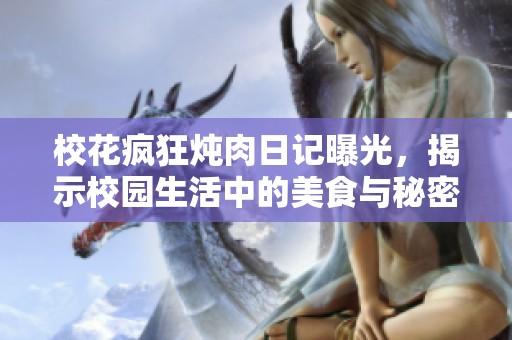 校花疯狂炖肉日记曝光，揭示校园生活中的美食与秘密！