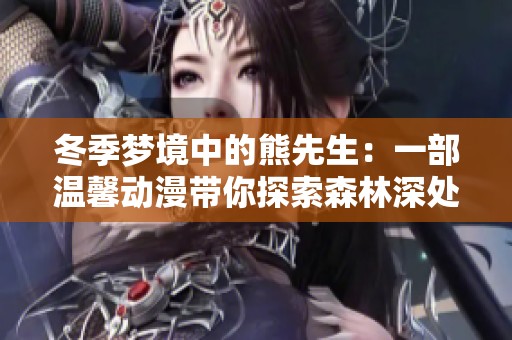 冬季梦境中的熊先生：一部温馨动漫带你探索森林深处的奇妙旅程