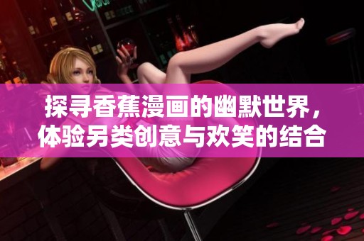 探寻香蕉漫画的幽默世界，体验另类创意与欢笑的结合