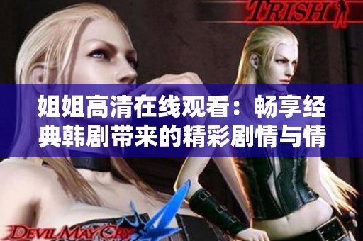 姐姐高清在线观看：畅享经典韩剧带来的精彩剧情与情感共鸣