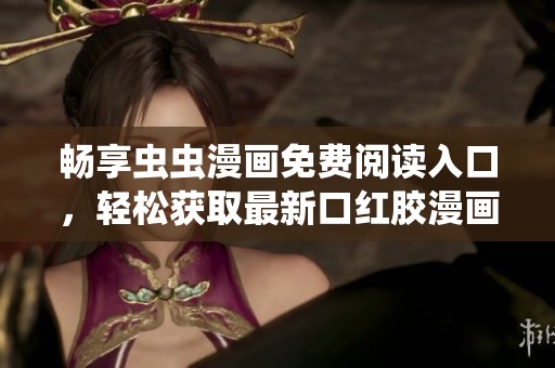 畅享虫虫漫画免费阅读入口，轻松获取最新口红胶漫画资源