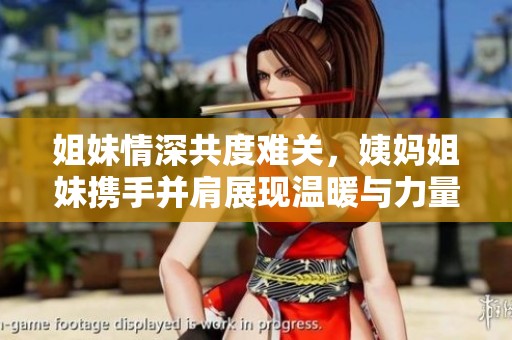 姐妹情深共度难关，姨妈姐妹携手并肩展现温暖与力量