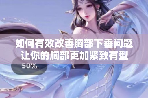 如何有效改善胸部下垂问题让你的胸部更加紧致有型