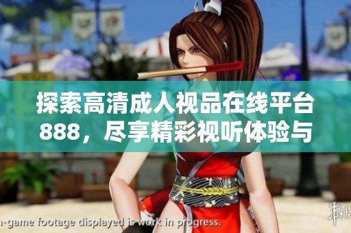 探索高清成人视品在线平台888，尽享精彩视听体验与海量资源