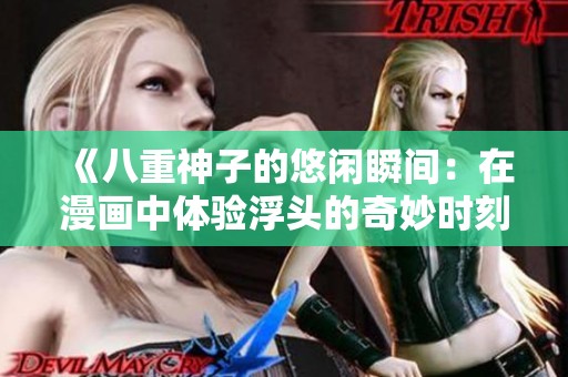 《八重神子的悠闲瞬间：在漫画中体验浮头的奇妙时刻》