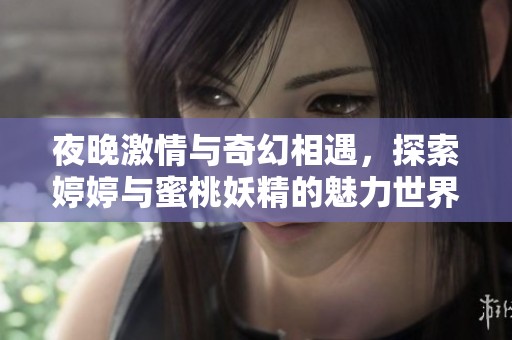 夜晚激情与奇幻相遇，探索婷婷与蜜桃妖精的魅力世界