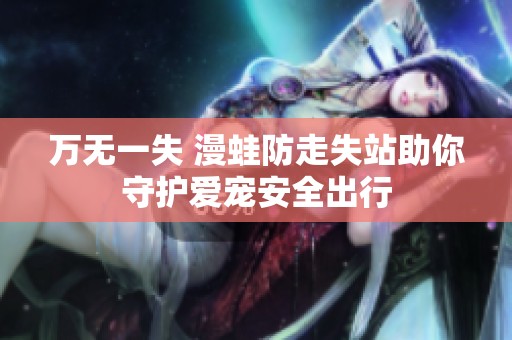 万无一失 漫蛙防走失站助你守护爱宠安全出行