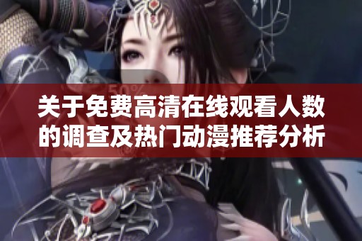 关于免费高清在线观看人数的调查及热门动漫推荐分析