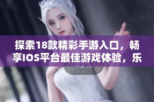 探索18款精彩手游入口，畅享IOS平台最佳游戏体验，乐趣无穷等你来发掘